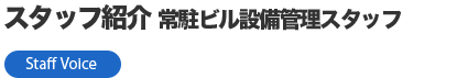 スタッフ紹介（常駐ビル設備管理スタッフ）